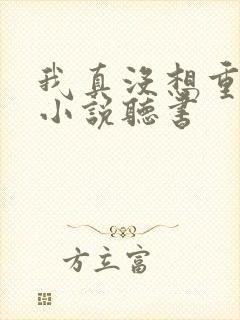 我真没想重生啊小说听书