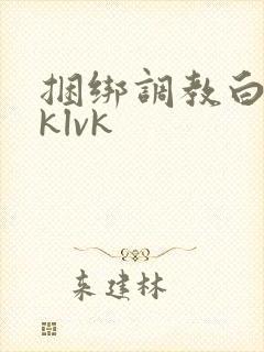 捆绑调教白丝jklvk