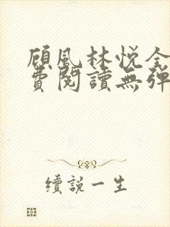 顾风林悦全文免费阅读无弹窗笔趣阁