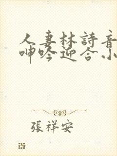 人妻林诗音翘臀呻吟迎合小说