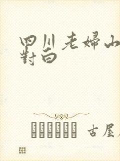 四川老妇山边性对白