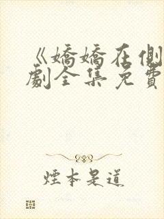 《娇娇在侧》短剧全集免费观看