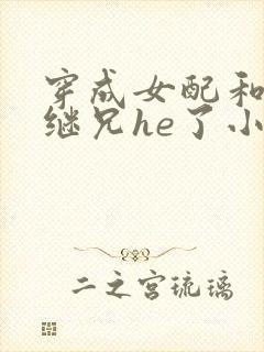 穿成女配和女主继兄he了小说