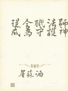 从全职法师开始成为守护神笔趣阁