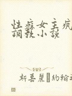 性瘾女主疯狂被调教小说