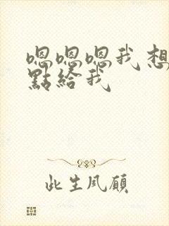 嗯嗯嗯我想要快点给我