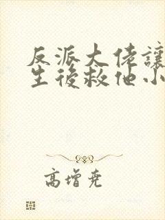 反派大佬让我重生后救他小说
