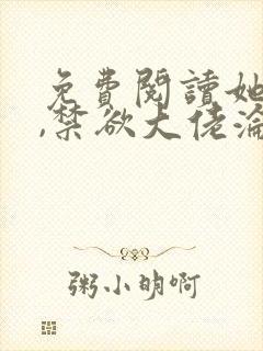 免费阅读她太撩,禁欲大佬沦陷揽细腰全文