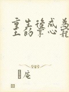 重生后成为摄政王的掌心宠
