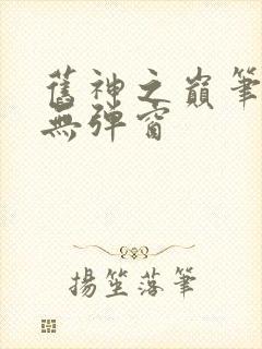 旧神之巅笔趣阁无弹窗
