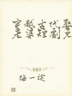 穿越古代娶三个老婆短剧免费观看