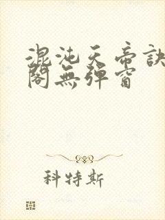 混沌天帝诀笔趣阁无弹窗