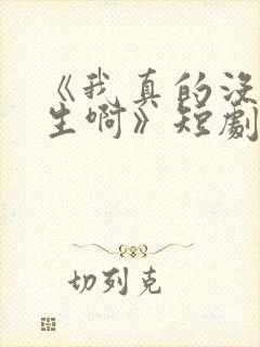 《我真的没想重生啊》短剧免费观看