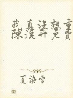 我真没想重生啊陈汉升免费版
