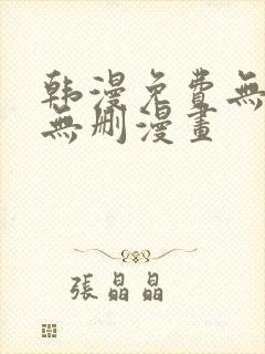 韩漫免费无羞遮无删漫画