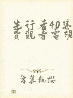 先行者40集免费观看电视剧