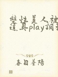双性美人被花式道具play调教nph