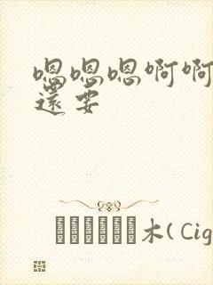 嗯嗯嗯啊啊啊我还要