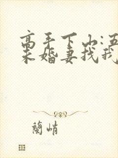 高手下山:五个未婚妻找我退婚全书下载