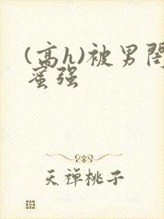 (高h)被男闺蜜强