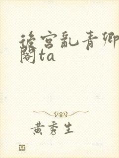 后宫乱青卿笔趣阁ta