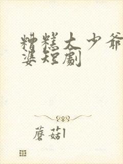 糟糕大少爷怕老婆短剧