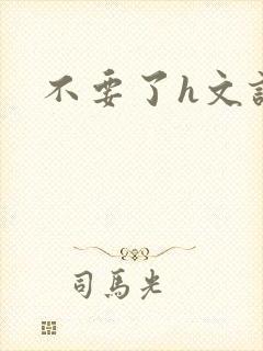 不要了h文诱惑