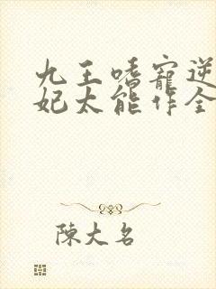 九王嗜宠逆天狂妃太能作全文免费阅读