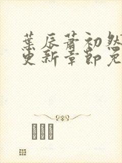 叶辰萧初然最新更新章节免费阅读