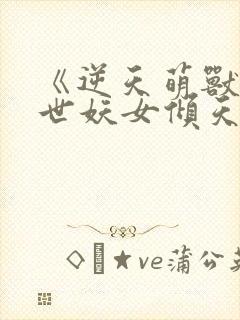 《逆天萌兽:绝世妖女倾天下》