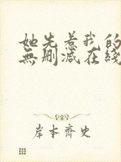 她先惹我的小说无删减在线阅读
