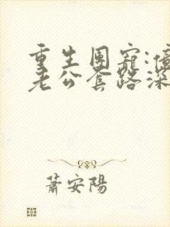 重生团宠:亿万老公套路深小说
