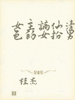 女主谪仙清冷绝色的女扮男装