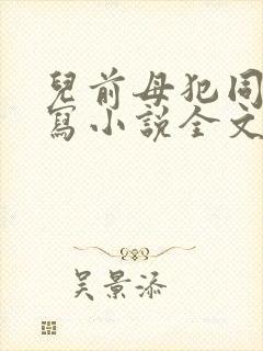 儿前母犯同人续写小说全文免费阅读