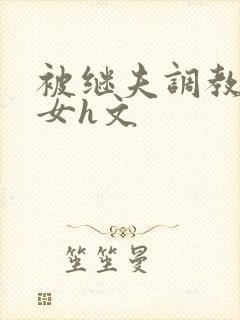 被继夫调教成欲女h文