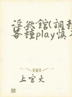 淫欲馆(调教,各种play慎入)