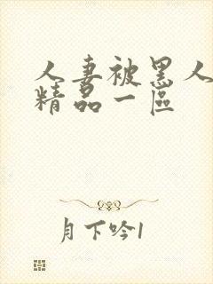 人妻被黑人侵犯精品一区