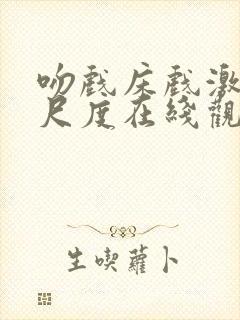 吻戏床戏激情大尺度在线观看视频