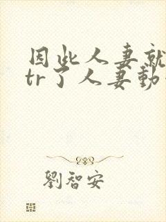 因此人妻就被ntr了人妻动漫
