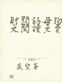 财阀的母狗们全文阅读免费无弹窗笔趣阁