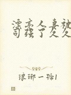 漂亮人妻被夫上司强了久久久