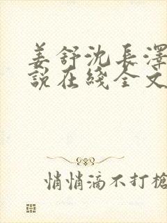 姜舒沈长泽的小说在线全文免费阅读笔趣阁
