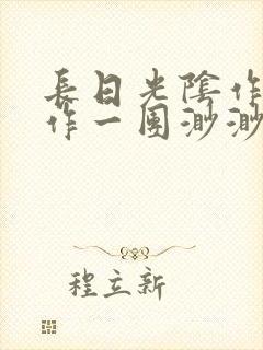 长日光阴作者乱作一团渺渺
