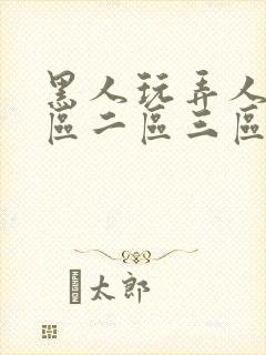 黑人玩弄人妻一区二区三区免费看