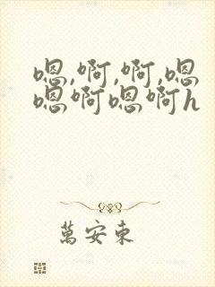 嗯,啊,啊,嗯嗯啊嗯啊h