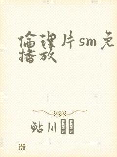伦理片sm免费播放