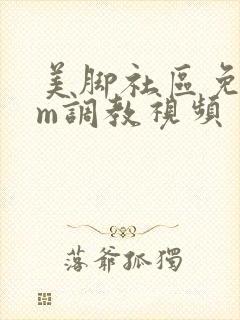 美脚社区免费sm调教视频封面