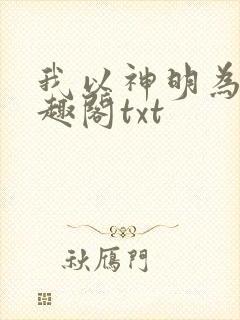 我以神明为食笔趣阁txt