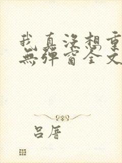 我真没想重生啊无弹窗全文免费阅读