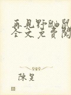 再见野鼬鼠小说全文免费阅读